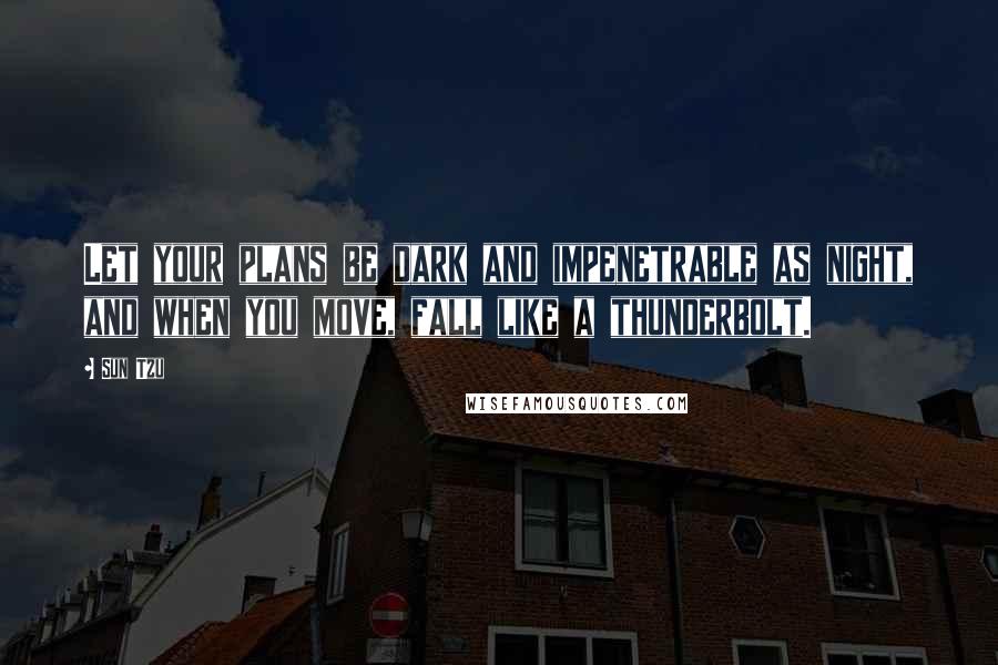 Sun Tzu Quotes: Let your plans be dark and impenetrable as night, and when you move, fall like a thunderbolt.