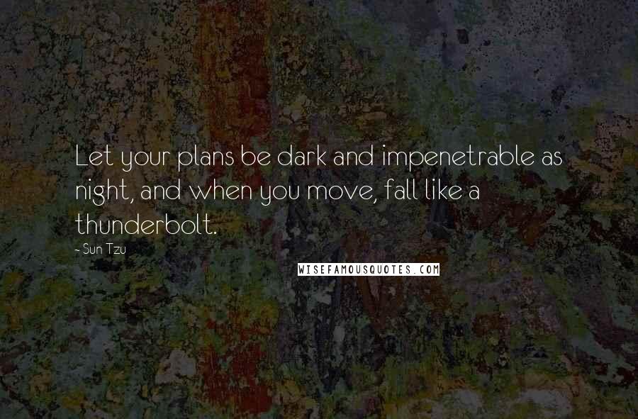 Sun Tzu Quotes: Let your plans be dark and impenetrable as night, and when you move, fall like a thunderbolt.