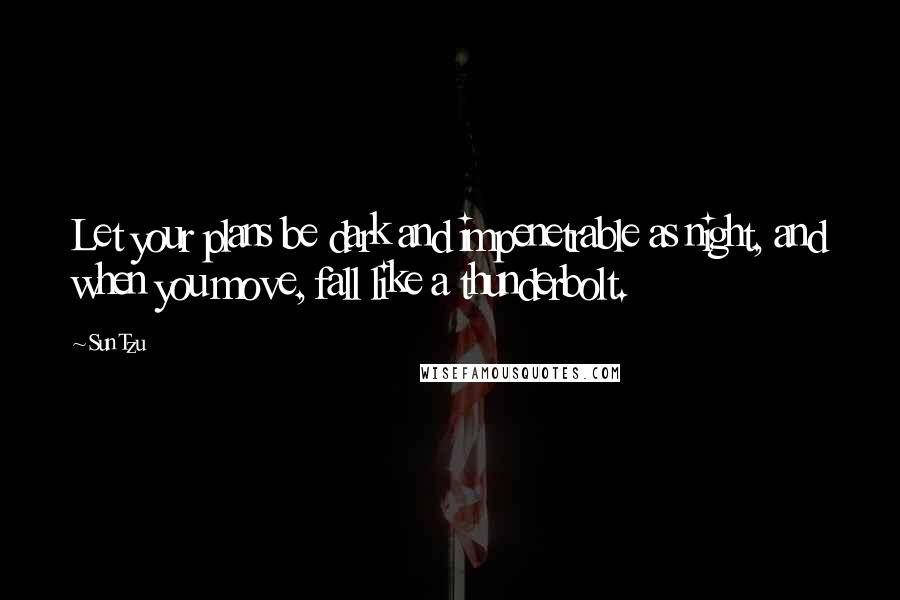 Sun Tzu Quotes: Let your plans be dark and impenetrable as night, and when you move, fall like a thunderbolt.