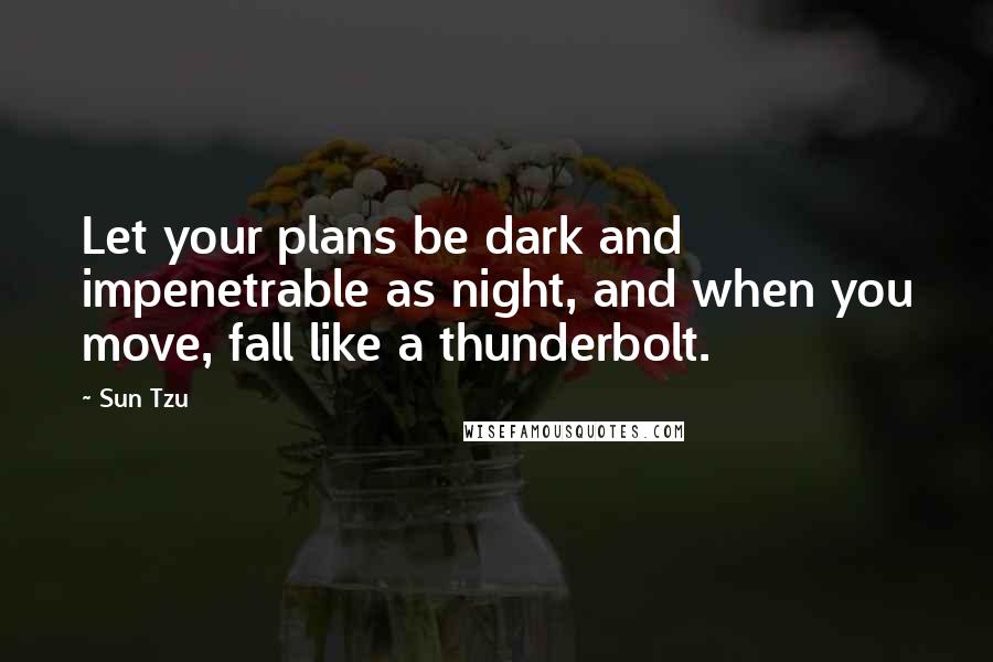 Sun Tzu Quotes: Let your plans be dark and impenetrable as night, and when you move, fall like a thunderbolt.