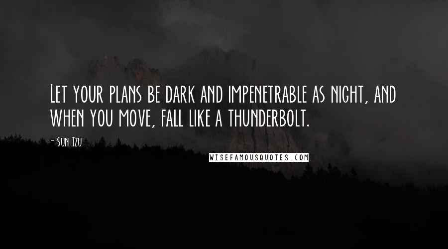 Sun Tzu Quotes: Let your plans be dark and impenetrable as night, and when you move, fall like a thunderbolt.