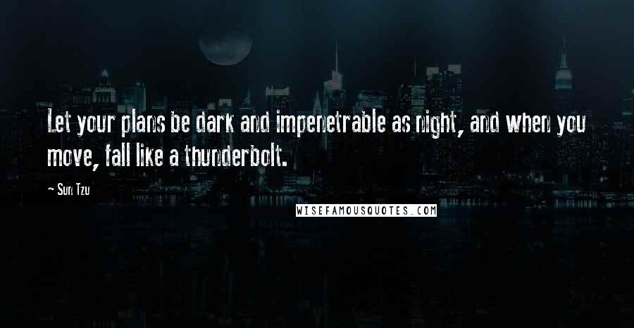 Sun Tzu Quotes: Let your plans be dark and impenetrable as night, and when you move, fall like a thunderbolt.