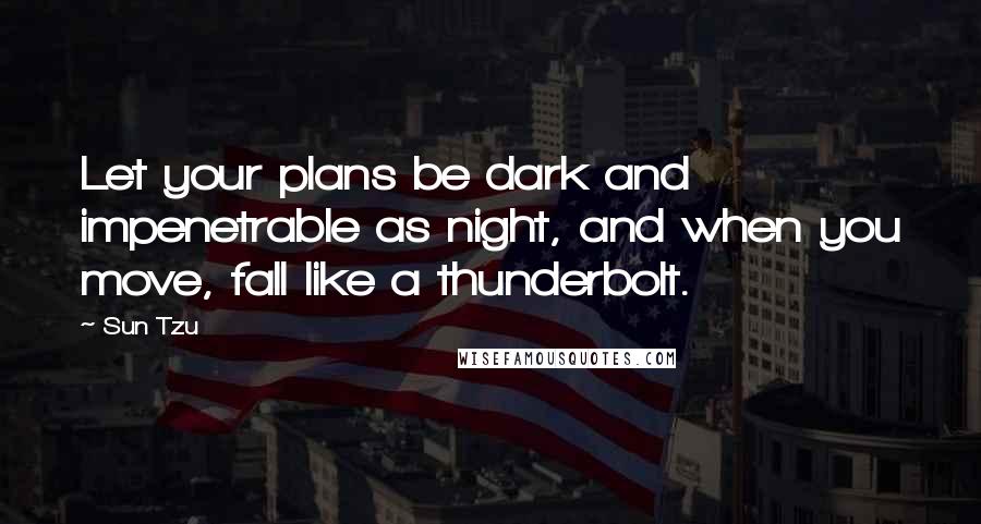 Sun Tzu Quotes: Let your plans be dark and impenetrable as night, and when you move, fall like a thunderbolt.