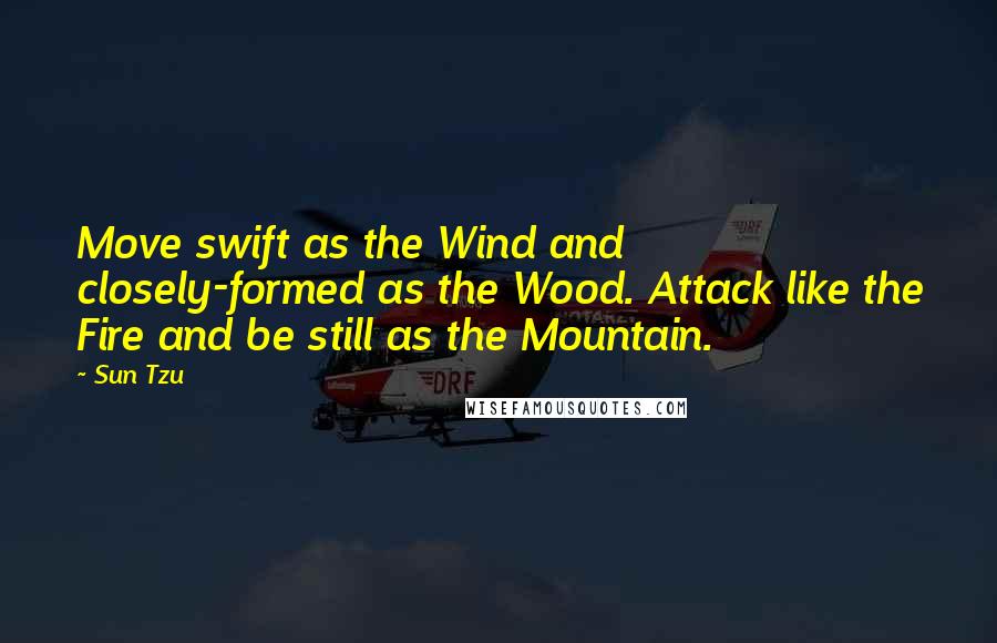 Sun Tzu Quotes: Move swift as the Wind and closely-formed as the Wood. Attack like the Fire and be still as the Mountain.