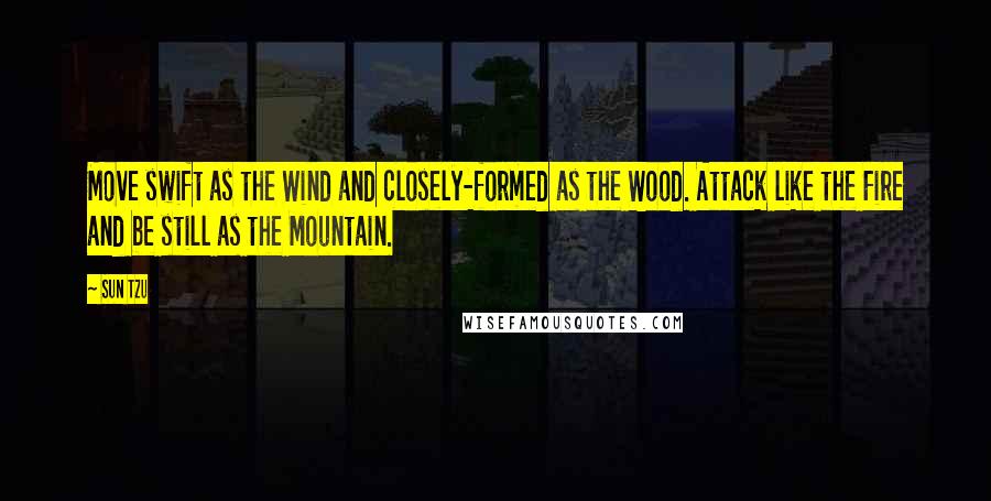 Sun Tzu Quotes: Move swift as the Wind and closely-formed as the Wood. Attack like the Fire and be still as the Mountain.