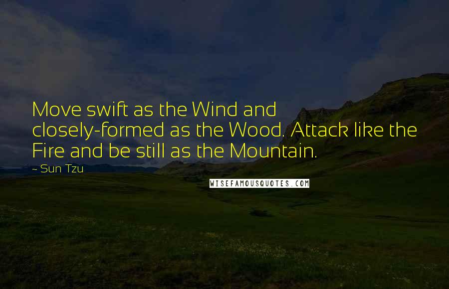 Sun Tzu Quotes: Move swift as the Wind and closely-formed as the Wood. Attack like the Fire and be still as the Mountain.