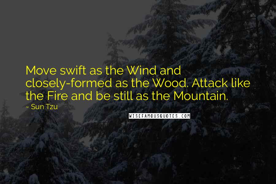 Sun Tzu Quotes: Move swift as the Wind and closely-formed as the Wood. Attack like the Fire and be still as the Mountain.