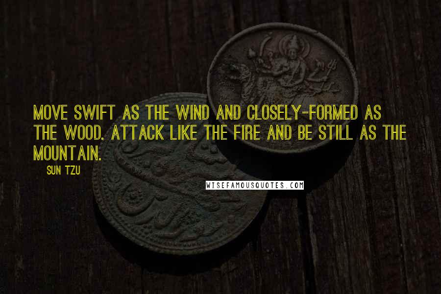 Sun Tzu Quotes: Move swift as the Wind and closely-formed as the Wood. Attack like the Fire and be still as the Mountain.