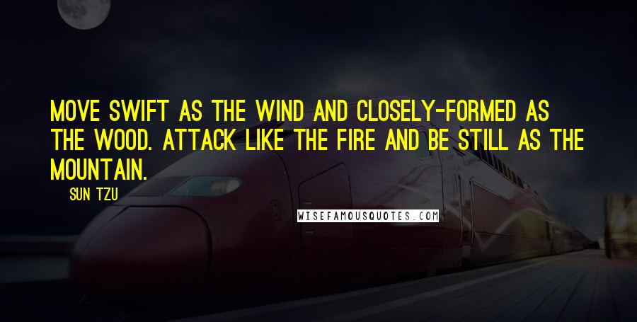 Sun Tzu Quotes: Move swift as the Wind and closely-formed as the Wood. Attack like the Fire and be still as the Mountain.