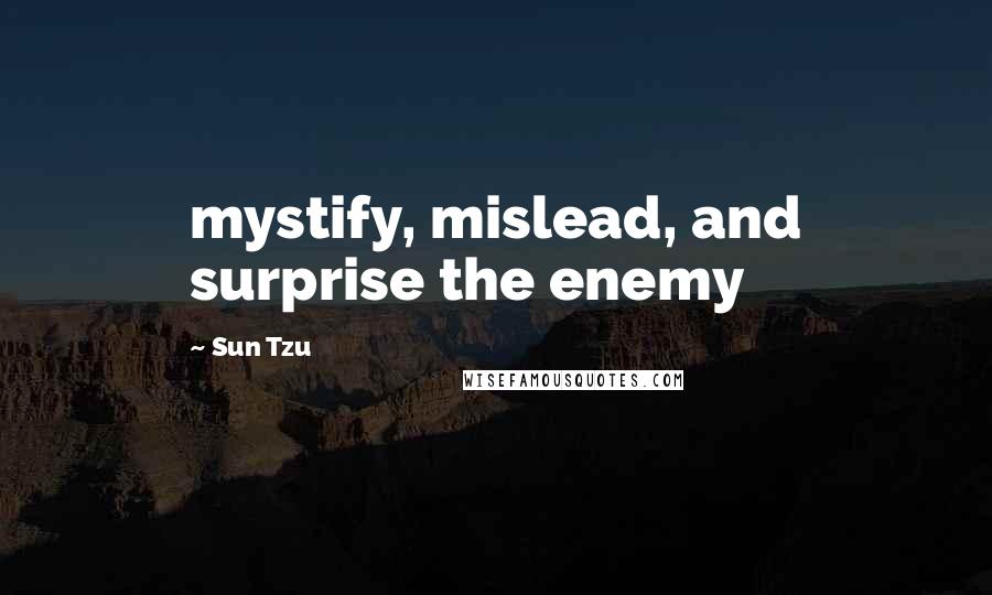 Sun Tzu Quotes: mystify, mislead, and surprise the enemy