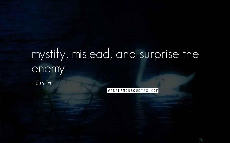 Sun Tzu Quotes: mystify, mislead, and surprise the enemy