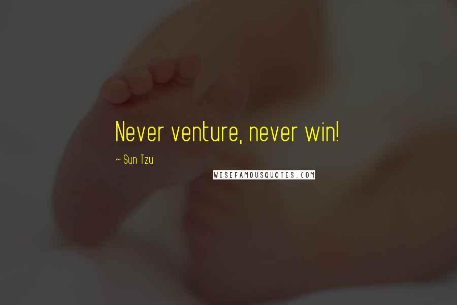 Sun Tzu Quotes: Never venture, never win!