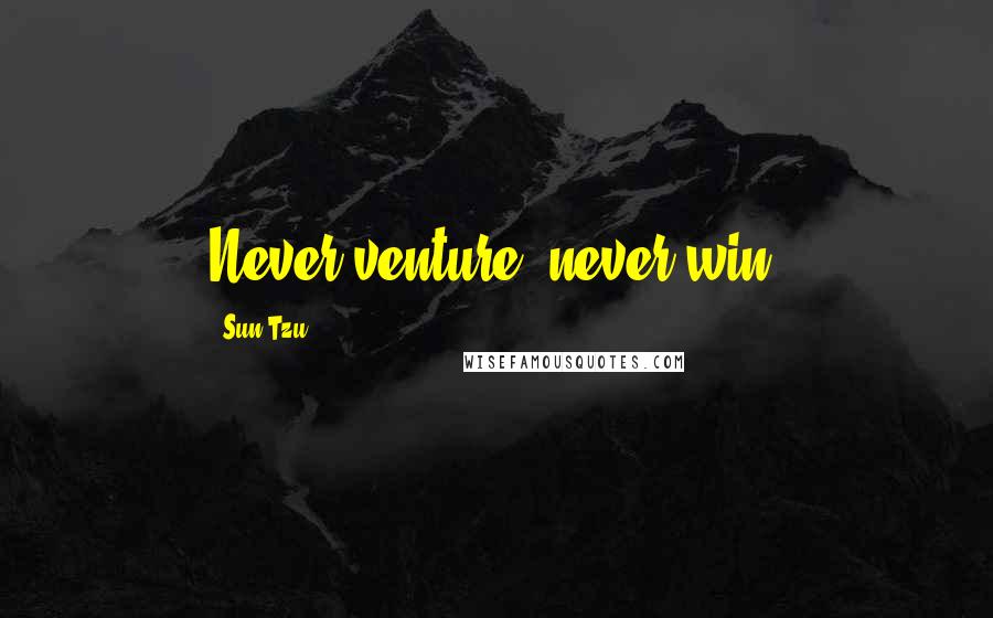 Sun Tzu Quotes: Never venture, never win!