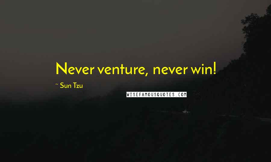Sun Tzu Quotes: Never venture, never win!