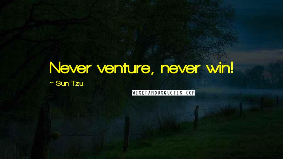 Sun Tzu Quotes: Never venture, never win!