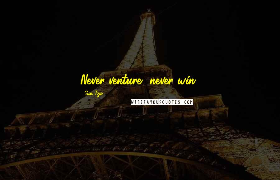 Sun Tzu Quotes: Never venture, never win!