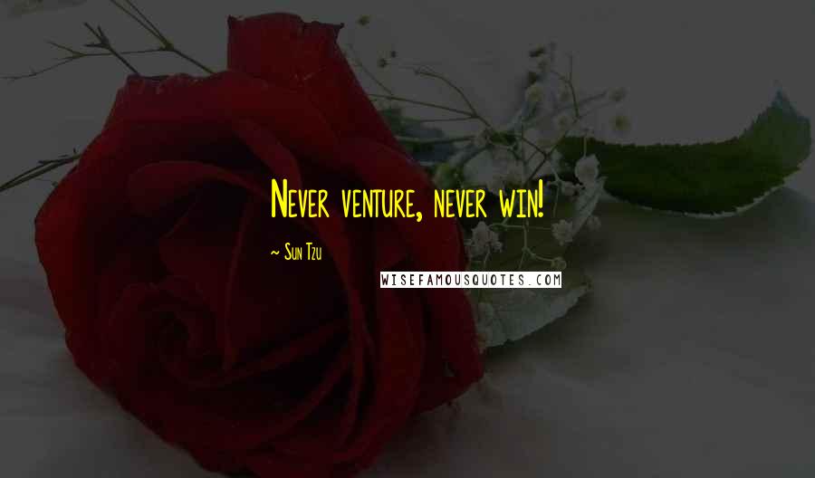 Sun Tzu Quotes: Never venture, never win!