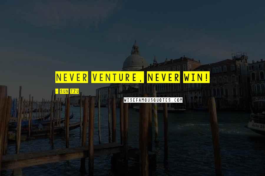 Sun Tzu Quotes: Never venture, never win!