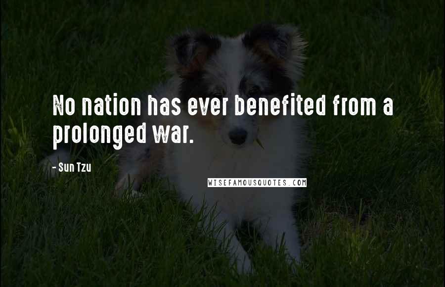 Sun Tzu Quotes: No nation has ever benefited from a prolonged war.