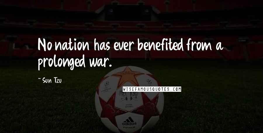 Sun Tzu Quotes: No nation has ever benefited from a prolonged war.