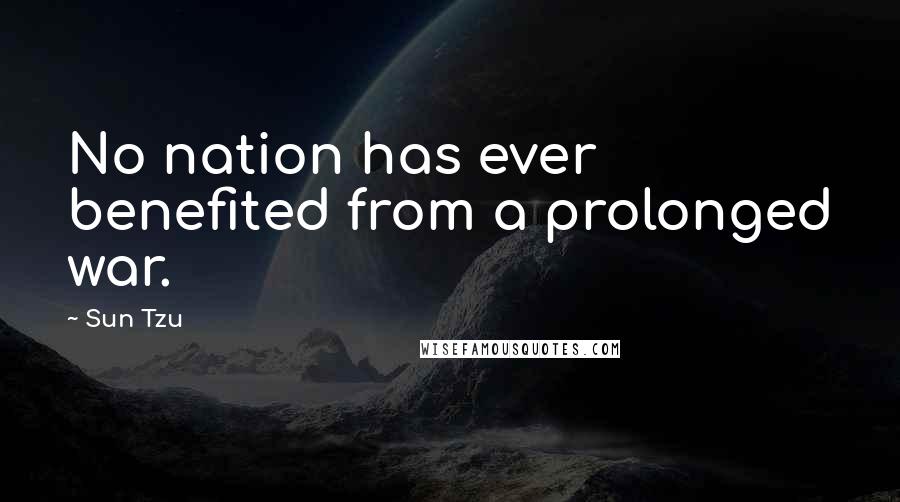 Sun Tzu Quotes: No nation has ever benefited from a prolonged war.