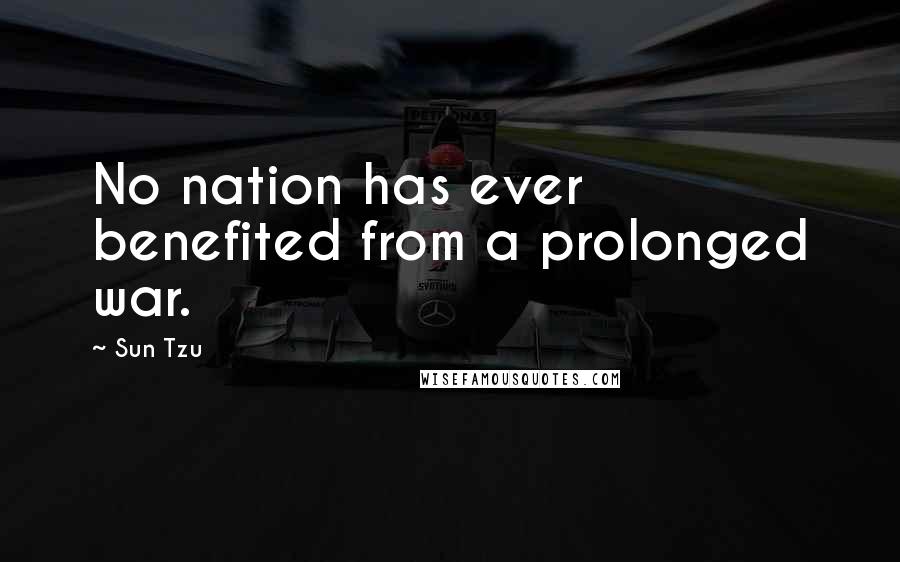 Sun Tzu Quotes: No nation has ever benefited from a prolonged war.