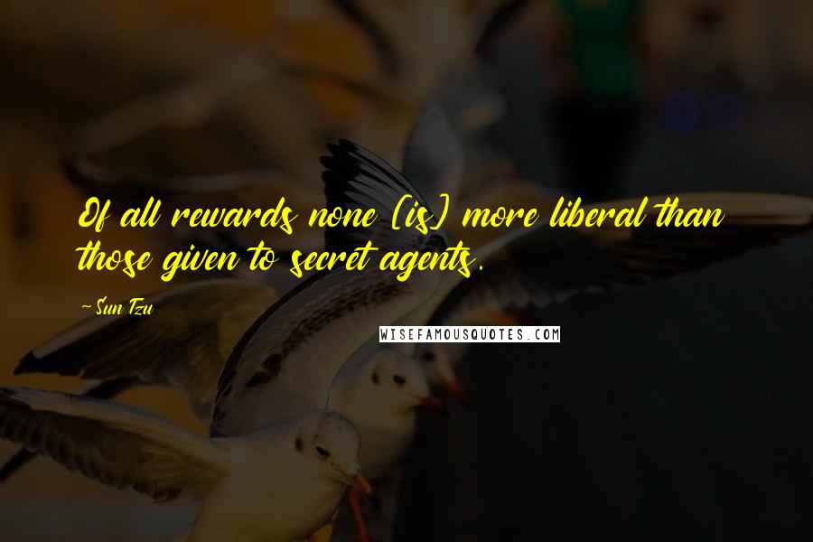 Sun Tzu Quotes: Of all rewards none [is] more liberal than those given to secret agents.