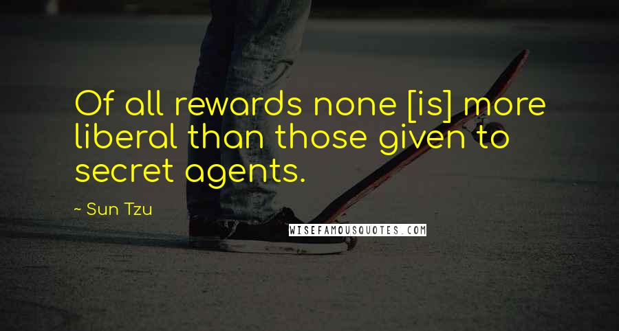 Sun Tzu Quotes: Of all rewards none [is] more liberal than those given to secret agents.