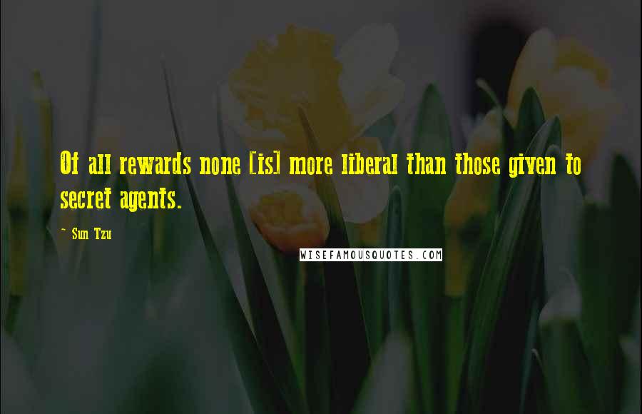 Sun Tzu Quotes: Of all rewards none [is] more liberal than those given to secret agents.