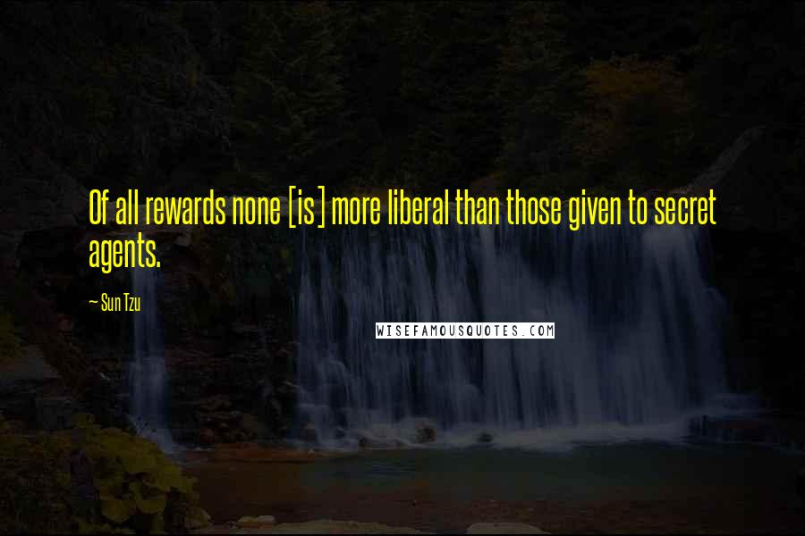 Sun Tzu Quotes: Of all rewards none [is] more liberal than those given to secret agents.