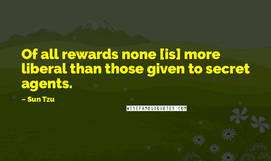 Sun Tzu Quotes: Of all rewards none [is] more liberal than those given to secret agents.