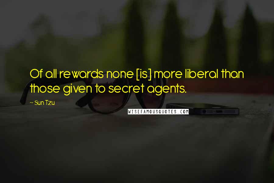 Sun Tzu Quotes: Of all rewards none [is] more liberal than those given to secret agents.