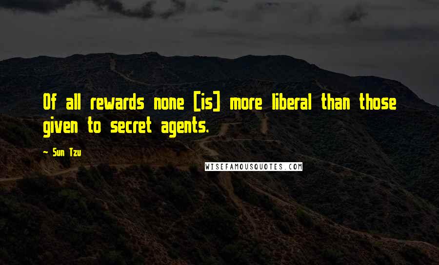 Sun Tzu Quotes: Of all rewards none [is] more liberal than those given to secret agents.