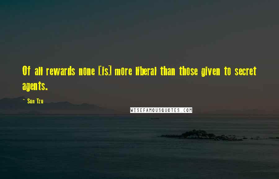 Sun Tzu Quotes: Of all rewards none [is] more liberal than those given to secret agents.