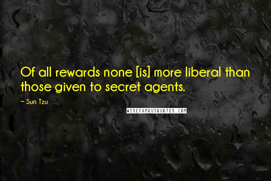 Sun Tzu Quotes: Of all rewards none [is] more liberal than those given to secret agents.