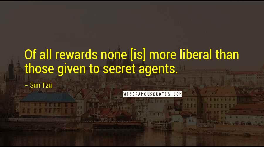 Sun Tzu Quotes: Of all rewards none [is] more liberal than those given to secret agents.