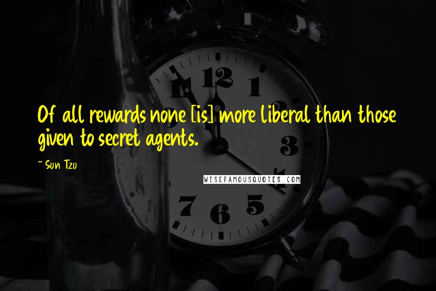 Sun Tzu Quotes: Of all rewards none [is] more liberal than those given to secret agents.