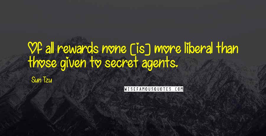 Sun Tzu Quotes: Of all rewards none [is] more liberal than those given to secret agents.