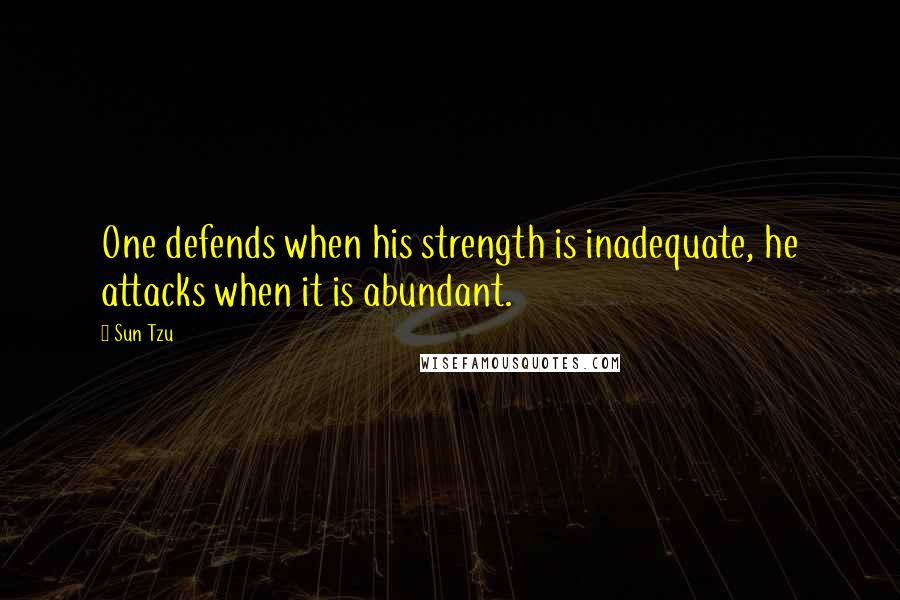 Sun Tzu Quotes: One defends when his strength is inadequate, he attacks when it is abundant.