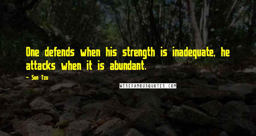 Sun Tzu Quotes: One defends when his strength is inadequate, he attacks when it is abundant.