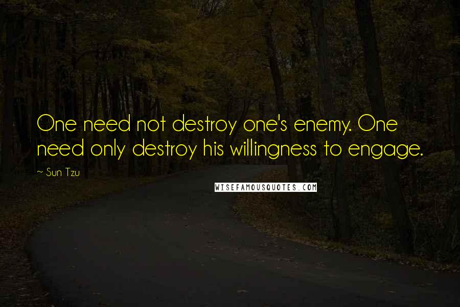 Sun Tzu Quotes: One need not destroy one's enemy. One need only destroy his willingness to engage.