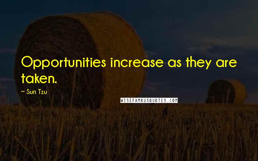 Sun Tzu Quotes: Opportunities increase as they are taken.