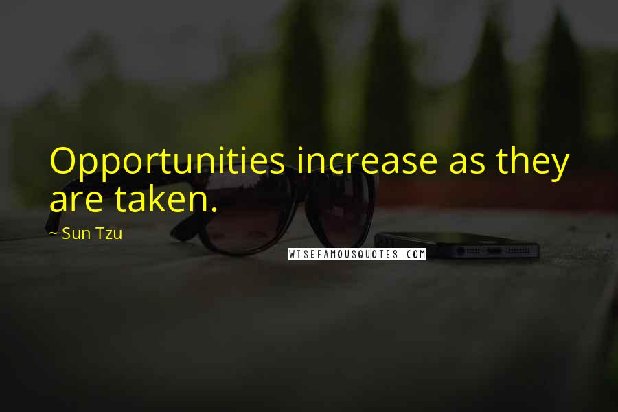 Sun Tzu Quotes: Opportunities increase as they are taken.