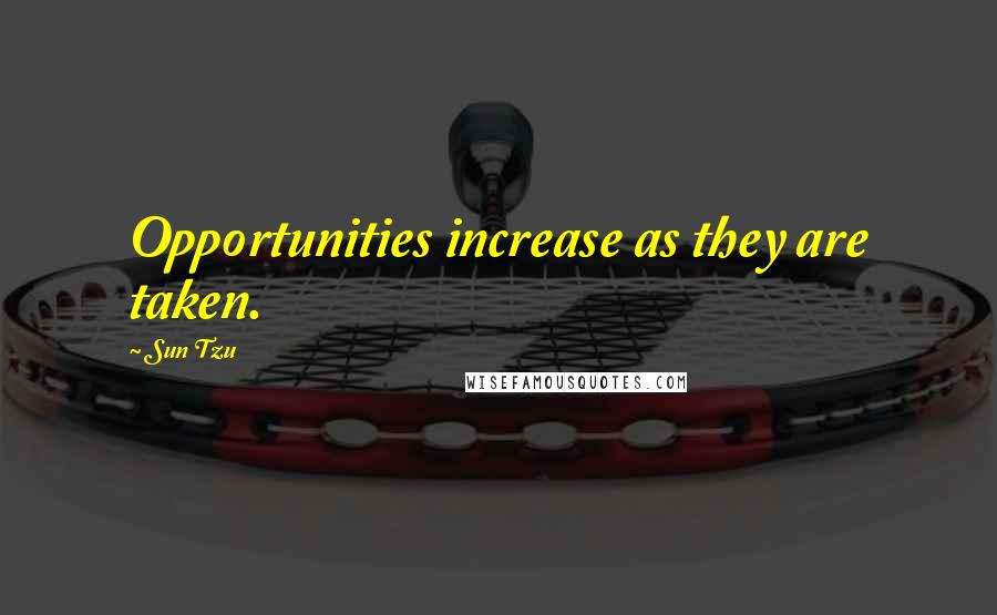 Sun Tzu Quotes: Opportunities increase as they are taken.