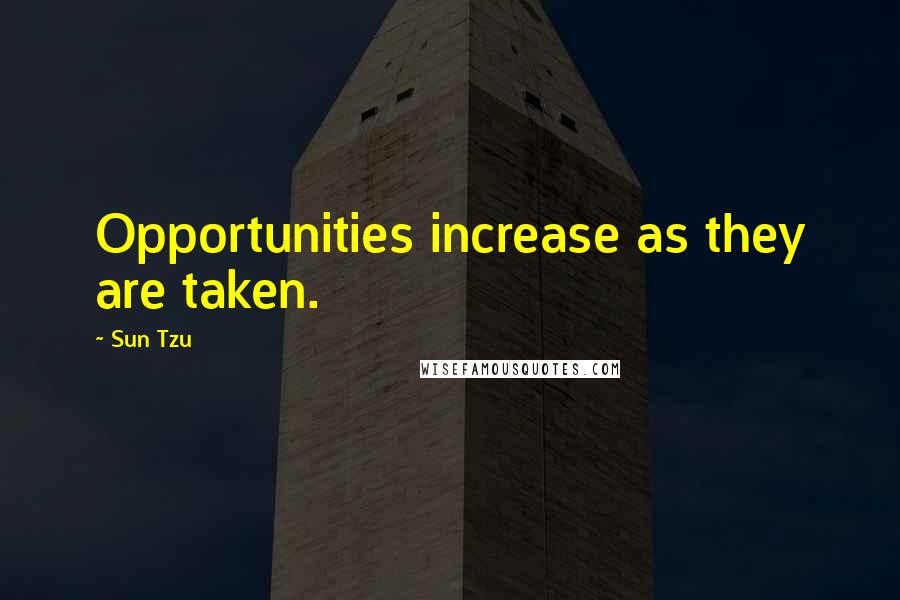 Sun Tzu Quotes: Opportunities increase as they are taken.