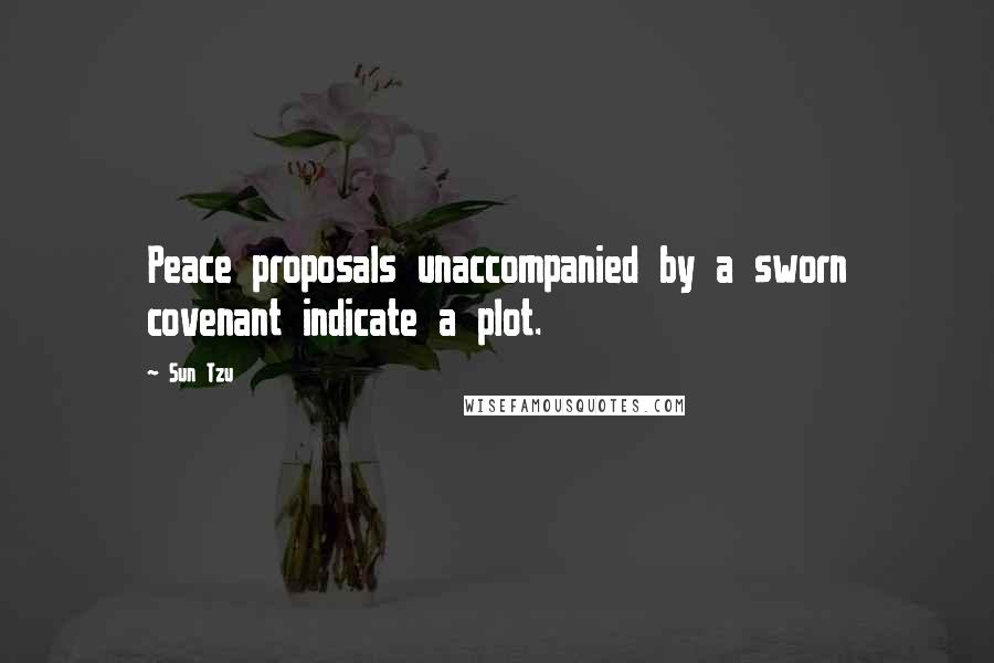 Sun Tzu Quotes: Peace proposals unaccompanied by a sworn covenant indicate a plot.