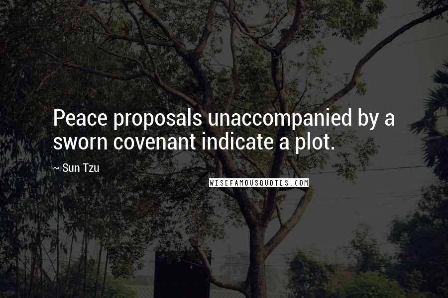 Sun Tzu Quotes: Peace proposals unaccompanied by a sworn covenant indicate a plot.