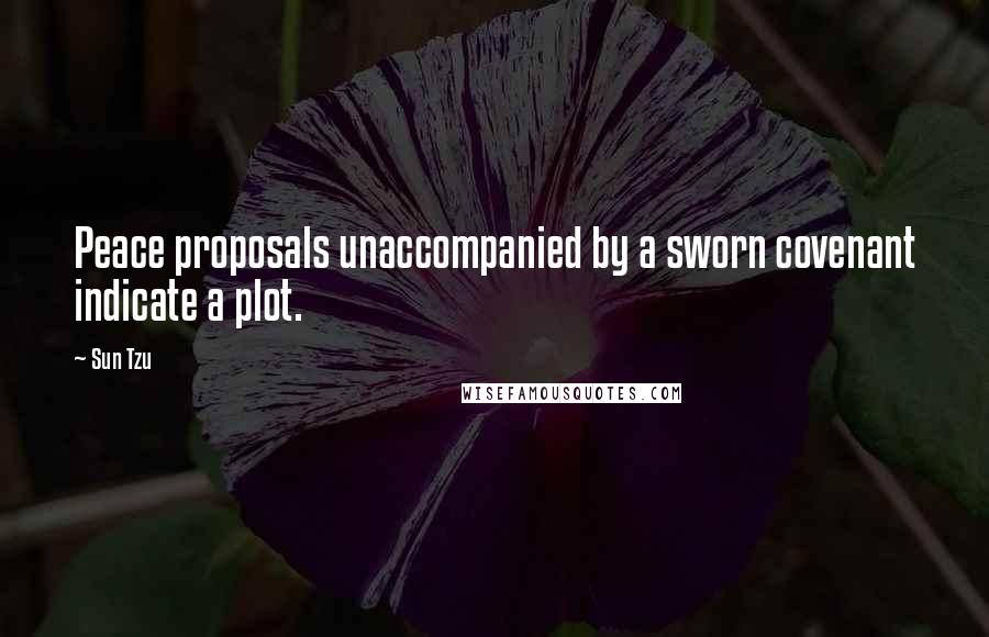 Sun Tzu Quotes: Peace proposals unaccompanied by a sworn covenant indicate a plot.