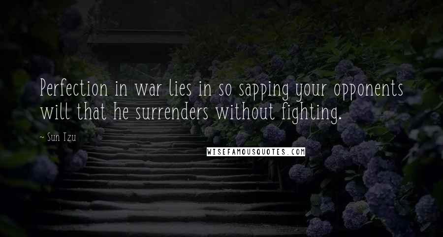 Sun Tzu Quotes: Perfection in war lies in so sapping your opponents will that he surrenders without fighting.