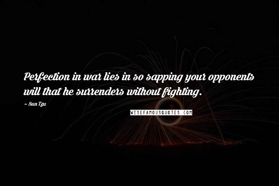 Sun Tzu Quotes: Perfection in war lies in so sapping your opponents will that he surrenders without fighting.